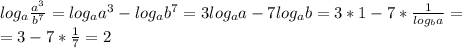 log_a\frac{a^3}{b^7}=log_aa^3-log_ab^7=3log_aa-7log_ab=3*1-7*\frac{1}{log_ba}=\\=3-7*\frac{1}{7}=2