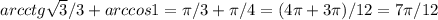 arcctg \sqrt{3}/3+arccos1= \pi /3+ \pi /4=(4 \pi +3 \pi )/12=7 \pi /12