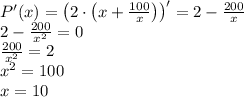 P'(x)=\left(2\cdot\left(x+\frac{100}x\right)\right)'=2-\frac{200}x\\2-\frac{200}{x^2}=0\\\frac{200}{x^2}=2\\x^2=100\\x=10