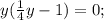 y(\frac{1}{4}y-1)=0;