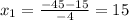 x_{1} = \frac{-45-15}{-4} =15