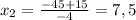 x_{2} = \frac{-45+15}{-4} =7,5