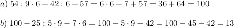 a)\;54:9\cdot6+42:6+57=6\cdot6+7+57=36+64=100\\\\b)\;100-25:5\cdot9-7\cdot6=100-5\cdot9-42=100-45-42=13