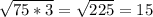 \sqrt{75*3} = \sqrt{225} =15