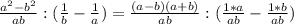 \frac{ a^{2} - b^{2} }{ab} : (\frac{1}{b} - \frac{1}{a} ) = \frac{(a-b)(a+b)}{ab} : (\frac{1*a}{ab} - \frac{1*b}{ab})