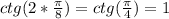 ctg(2* \frac{ \pi }{8})=ctg(\frac{ \pi }{4})=1