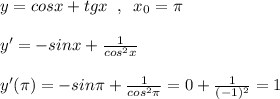 y=cosx+tgx\; \; ,\; \; x_0=\pi \\\\y'=-sinx+\frac{1}{cos^2x}\\\\y'(\pi )=-sin\pi +\frac{1}{cos^2\pi }=0+\frac{1}{(-1)^2}=1