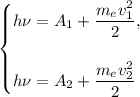 \begin{cases} h\nu = A_1 + \dfrac{m_ev^2_1}{2}, \\ \\ h\nu = A_2 + \dfrac{m_ev^2_2}{2} \end{cases}