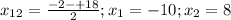 x_{12} = \frac{-2-+18}{2} ; x_{1} = -10 ; x_{2} = 8