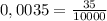 0,0035 = \frac{35}{10000}