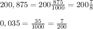 200,875=200 \frac{875}{1000} =200 \frac{7}{8} \\ \\ 0,035= \frac{35}{1000} = \frac{7}{200}