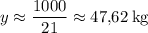 y \approx \dfrac{1000}{21} \approx 47{,}62 \: \mathrm {kg}