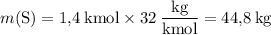 m(\mathrm{S}) = \rm 1{,}4 \: kmol \times 32 \: \dfrac{kg}{kmol} = 44{,}8 \: kg