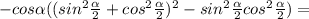 -cos \alpha ((sin^2 \frac{ \alpha }{2}+cos^2 \frac{ \alpha }{2})^2-sin^2 \frac{ \alpha }{2}cos^2 \frac{ \alpha }{2} )=