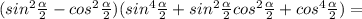 (sin^2 \frac{ \alpha }{2}-cos^2 \frac{ \alpha }{2})(sin^4 \frac{ \alpha }{2}+sin^2 \frac{ \alpha }{2}cos^2 \frac{ \alpha }{2}+cos^4 \frac{ \alpha }{2})=