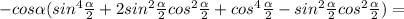 -cos \alpha (sin^4 \frac{ \alpha }{2}+2sin^2 \frac{ \alpha }{2}cos^2 \frac{ \alpha }{2}+cos^4 \frac{ \alpha}{2}-sin^2 \frac{ \alpha }{2}cos^2 \frac{ \alpha }{2} )=