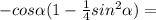 -cos \alpha (1- \frac{1}{4} sin^2 \alpha )=