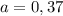 a=0,37