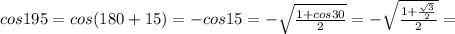 cos195=cos(180+15)=-cos15=- \sqrt{ \frac{1+cos30}{2}}=- \sqrt{ \frac{1+ \frac{\sqrt{3}}{2}}{2}}=