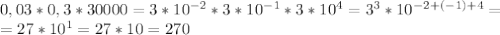 0,03*0,3*30000=3* 10^{-2}*3* 10^{-1}*3* 10^{4}= 3^{3} * 10^{-2+(-1)+4}= \\ =27* 10^{1} =27*10=270