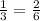 \frac{1}{3} = \frac{2}{6}