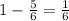 1 - \frac{5}{6} = \frac{1}{6}