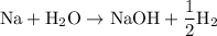 \rm Na + H_2O \rightarrow NaOH + \dfrac{1}{2}H_2