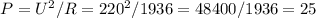 P=U^2/R=220^2/1936=48400/1936=25