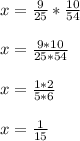 x= \frac{9}{25} *\frac{10}{54} \\ \\ x= \frac{9*10}{25*54} \\\\x= \frac{1*2}{5*6} \\ \\ x= \frac{1}{15}