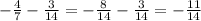 - \frac{4}{7} - \frac{3}{14} =- \frac{8}{14}- \frac{3}{14} = -\frac{11}{14}