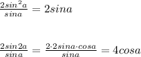 \frac{2sin^2a}{sina}=2sina\\\\\\\frac{2sin2a}{sina}=\frac{2\cdot 2sina\cdot cosa}{sina}=4cosa