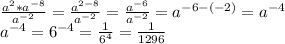 \frac{a^2*a^{-8}}{a^{-2}}=\frac{a^{2-8}}{a^{-2}}= \frac{a^{-6}}{a^{-2}}=a^{-6-(-2)}=a^{-4} \\ a^{-4}=6^{-4}= \frac{1}{6^4}= \frac{1}{1296}