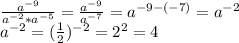 \frac{a^{-9}}{a^{-2}*a^{-5}}= \frac{a^{-9}}{a^{-7}}=a^{-9-(-7)}=a^{-2} \\ a^{-2} =( \frac{1}{2})^{-2}=2^2=4