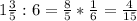 1 \frac{3}{5} :6= \frac{8}{5} * \frac{1}{6} = \frac{4}{15}