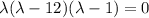 \lambda(\lambda -12)(\lambda-1)=0