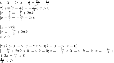 k=2\ =\ x=\frac{\pi}{9}+\frac{2\pi}{3}=\frac{7\pi}{9}\\&#10;2)\ sin(x-\frac{\pi}{6})=-\frac{\sqrt3}{2};\ x0 \\&#10;|x-\frac{\pi}{6}=-\frac{\pi}{6}+2\pi k\\&#10;|x-\frac{\pi}{6}=-\frac{5\pi}{6}+2\pi k\\&#10;\\&#10;|x=2\pi k\\&#10;|x=-\frac{2\pi}{3}+2\pi k\\&#10;x0\\&#10;\\&#10;|2\pi k0 \ =\ x=2\pi0(k=0 \ =\ x=0)\\&#10;|-\frac{2\pi}{3}+2\pi k 0\ =k=0; x=-\frac{2\pi}{3}\ k=1;\ x=-\frac{2\pi}{3}+\\&#10;+2\pi=\frac{4\pi}{3}0\\&#10;\frac{4\pi}{3}