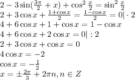 2-3\sin( \frac{3 \pi }{2} +x)+\cos^2 \frac{x}{2} =\sin ^2 \frac{x}{2} \\ 2+3\cos x+ \frac{1+\cos x}{2} = \frac{1-\cos x}{2} =0|\cdot 2 \\ 4+6\cos x+1+\cos x=1-\cos x \\ 4+6\cos x+2\cos x=0|:2 \\ 2+3\cos x+\cos x=0 \\ 4\cos x=-2 \\ \cos x=- \frac{1}{2} \\ x=\pm \frac{2 \pi }{3} +2 \pi n,n \in Z