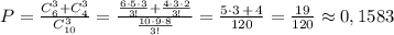 P=\frac{C_6^3+C_4^3}{C_{10}^3}=\frac{\frac{6\cdot 5\cdot 3}{3!}+\frac{4\cdot 3\cdot 2}{3!}}{\frac{10\cdot 9\cdot 8}{3!}}=\frac{5\cdot 3\, +\, 4}{120}=\frac{19}{120}\approx 0,1583