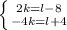 \left \{ {{2k=l-8} \atop {-4k=l+4}} \right.