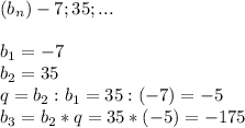 (b_n)-7;35;...\\\\b_1=-7\\b_2=35\\q=b_2:b_1=35:(-7)=-5\\b_3=b_2*q=35*(-5)=-175