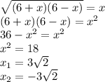 \sqrt{(6+x)(6-x)} = x \\&#10; (6+x)(6-x) = x^{2} \\&#10;36-x^2 = x^2 \\ &#10;x^2 = 18 \\&#10;x_1 = 3 \sqrt{2}\\ &#10;x_2 = -3 \sqrt{2}