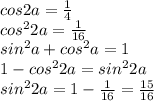 cos2a = \frac{1}{4}\\ &#10;cos^22a = \frac{1}{16} \\ &#10;sin^2a+cos^2a = 1 \\&#10;1 - cos^22a = sin^22a \\&#10;sin^22a = 1- \frac{1}{16} = \frac{15}{16} \\