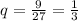 q= \frac{9}{27}=\frac{1}{3}