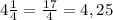 4 \frac{1}{4} = \frac{17}{4} =4,25