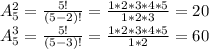 A_{5} ^{2} = \frac{5!}{(5-2)!} = \frac{1*2*3*4*5}{1*2*3} =20 \\ A_{5} ^{3} = \frac{5!}{(5-3)!} = \frac{1*2*3*4*5}{1*2} =60