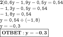 \bf 2) \tt 0,6y - 1,9y - 0,5y = 0,54 \\ - 1,3y - 0,5y = 0,54 \\ - 1,8y = 0,54 \\ y = 0,54 \div ( - 1,8) \\ y = - 0,3 \\ \boxed{\bf OTBET: y=-0,3}