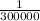 \frac{1}{300000}