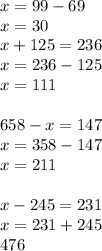 x=99-69\\x=30\\x+125=236\\x=236-125\\x=111\\\\658-x=147\\x=358-147\\x=211\\\\x-245=231\\x=231+245\\476 \\ \\