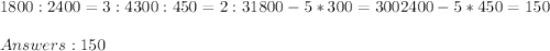 1800:2400=3:4 300:450=2:3 1800-5*300=300 2400-5*450=150 \\\\Answers: 150