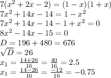 7( x^{2} +2x-2)=(1-x)(1+x) \\ 7 x^{2} +14x-14= 1-x^{2} \\ 7 x^{2} +14x-14-1+ x^{2} =0\\8 x^{2} -14x-15=0\\D=196+480=676\\ \sqrt{D} =26 \\ x_{1} = \frac{14+26}{16} = \frac{40}{16} =2.5\\x_{1} = \frac{14-26}{16} = \frac{-12}{16} =-0.75